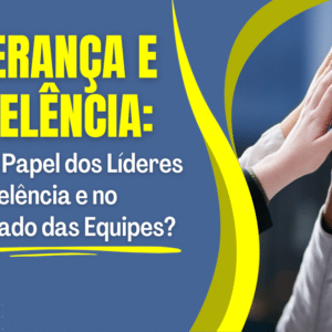 O Papel dos Líderes na Excelência e no Resultado das Equipes