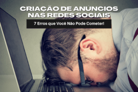 Criação de Anúncios nas Redes Sociais: 7 Erros que Você Não Pode Cometer!
