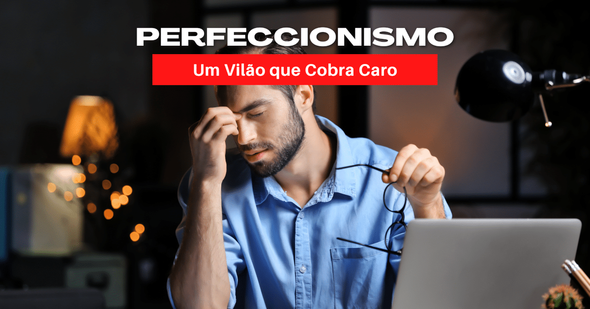 Perfeccionismo: Um Vilão que Cobra Caro pelos Resultados