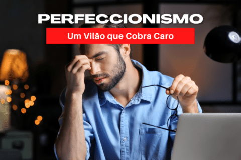 Perfeccionismo: Um Vilão que Cobra Caro pelos Resultados