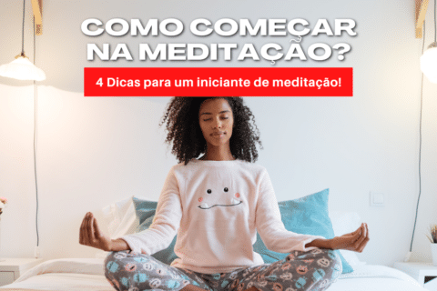 Como começar na meditação? 4 Dicas para um iniciante de meditação!