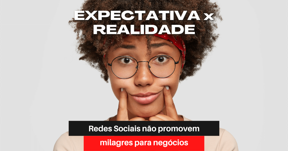 Expectativa x Realidade: Redes Sociais não promovem milagres para negócios