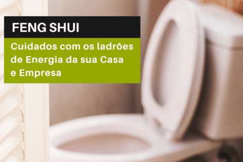 Feng Shui: Cuidados com os ladrões de Energia da sua Casa e Empresa