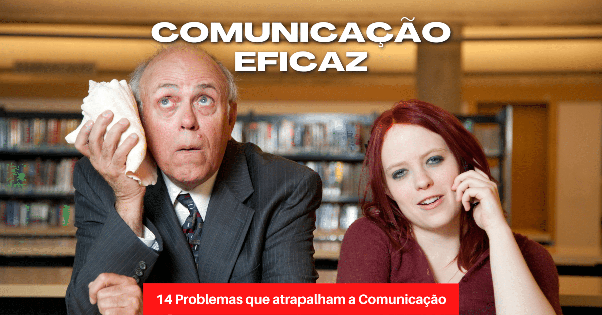 14 Problemas que impedem a Comunicação eficaz!