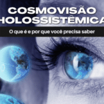 Cosmovisão Holossistêmica: o que é e por que você precisa saber (p1)