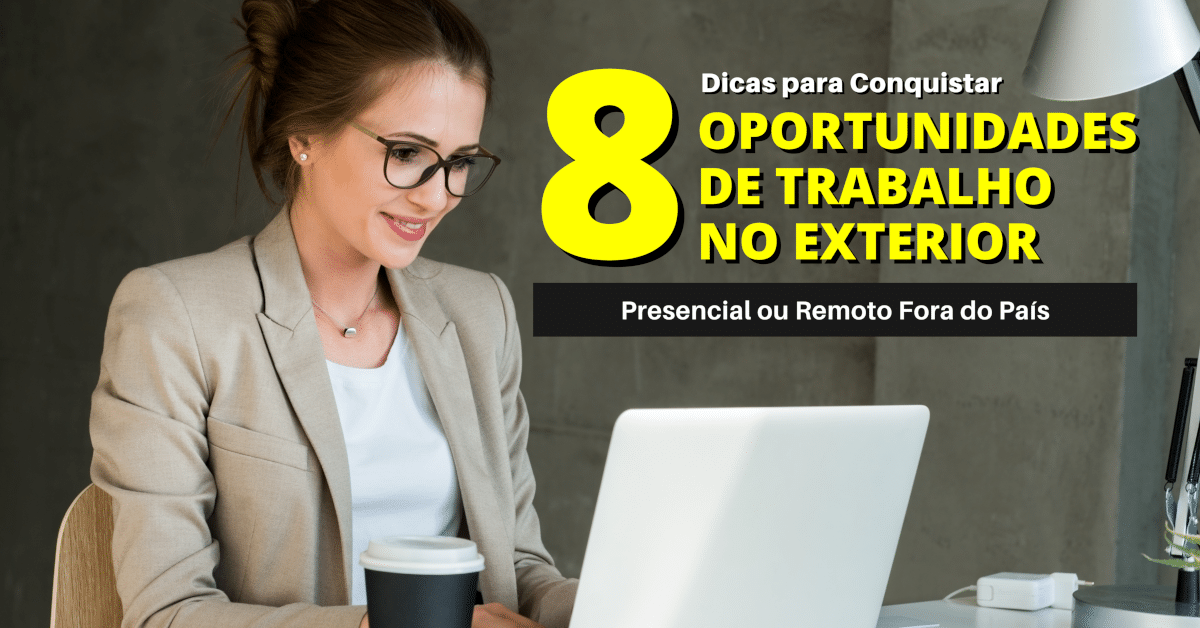 8 Dicas para Conquistar uma Oportunidade de Trabalho Presencial ou Remoto no Exterior ou Fora do País