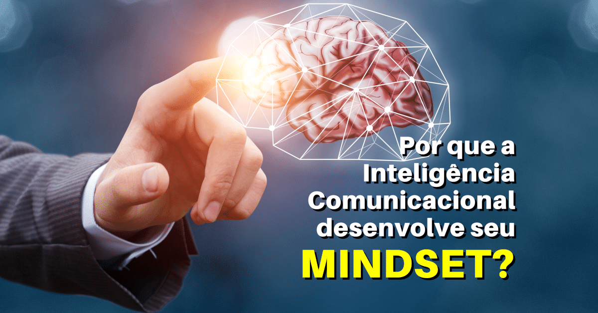 Por que a Inteligência Comunicacional desenvolve seu Mindset?