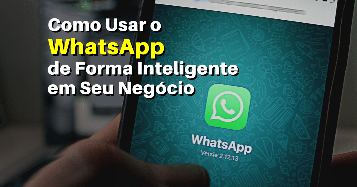 Como Usar o WhatsApp de Forma Inteligente em Seu Negócio