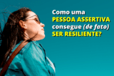 Como uma Pessoa Assertiva consegue Ser Resiliente? - 8 Fatores da Resiliência - Assertividade e Resiliência