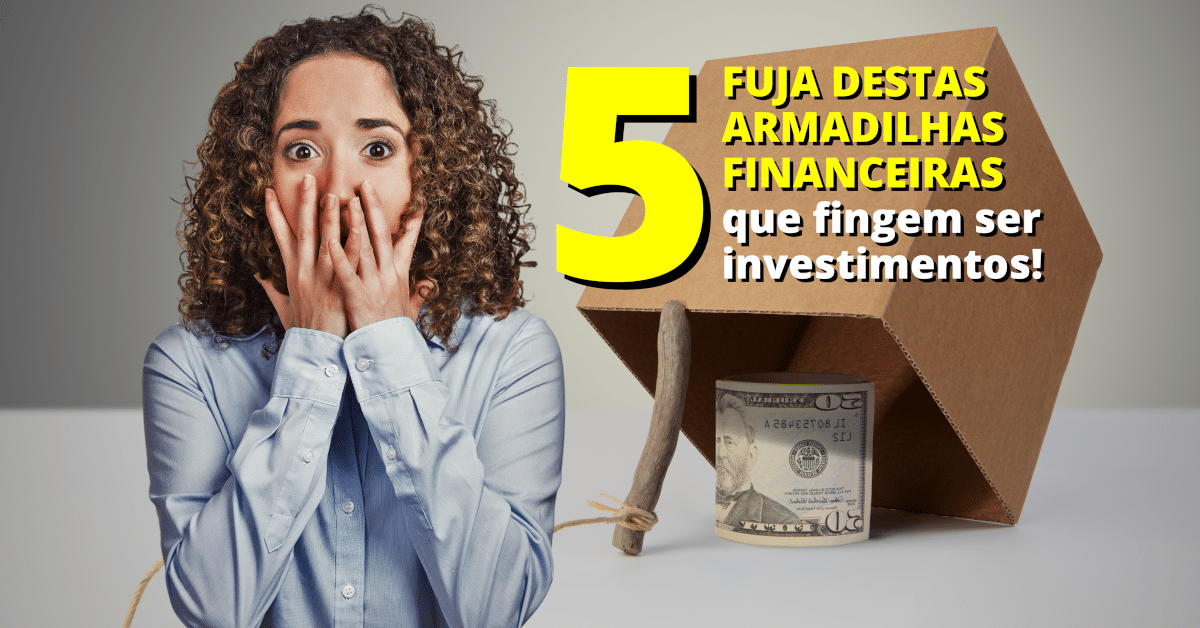 Fuja destas 5 Armadilhas Financeiras que fingem ser investimentos