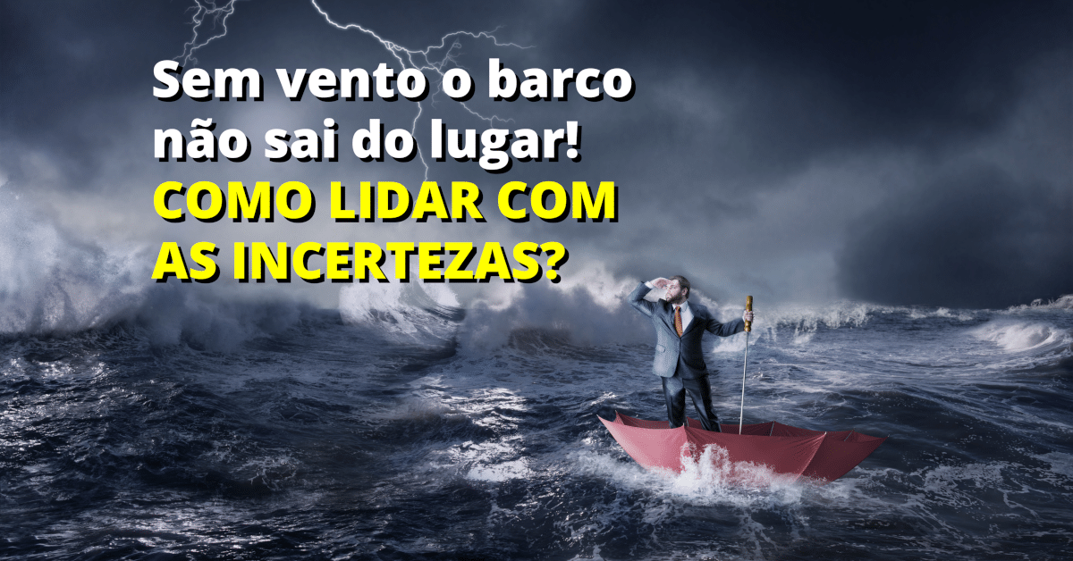 Sem vento o barco não sai do lugar! Como lidar com as incertezas?