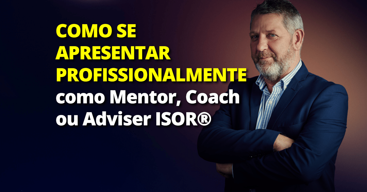 Como se apresentar profissionalmente como Mentor, Coach ou Adviser ISOR®