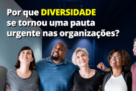 Diversidade agora é para ontem! Por que diversidade se tornou uma pauta urgente nas organizações?