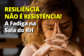 Resiliência não é Resistência: A Fadiga na Sala do RH