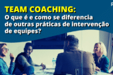 Team Coaching: O que é e como se diferencia de outras práticas de intervenção de equipes (parte I)