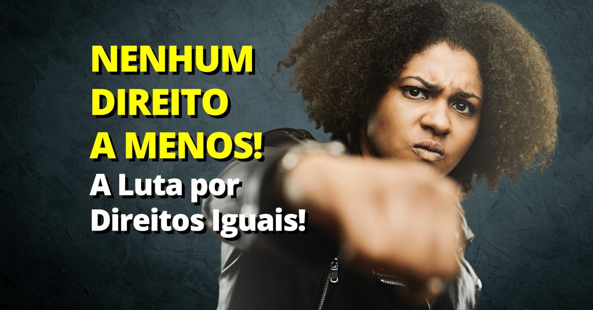 NENHUM DIREITO A MENOS: A Luta por Direitos Iguais!