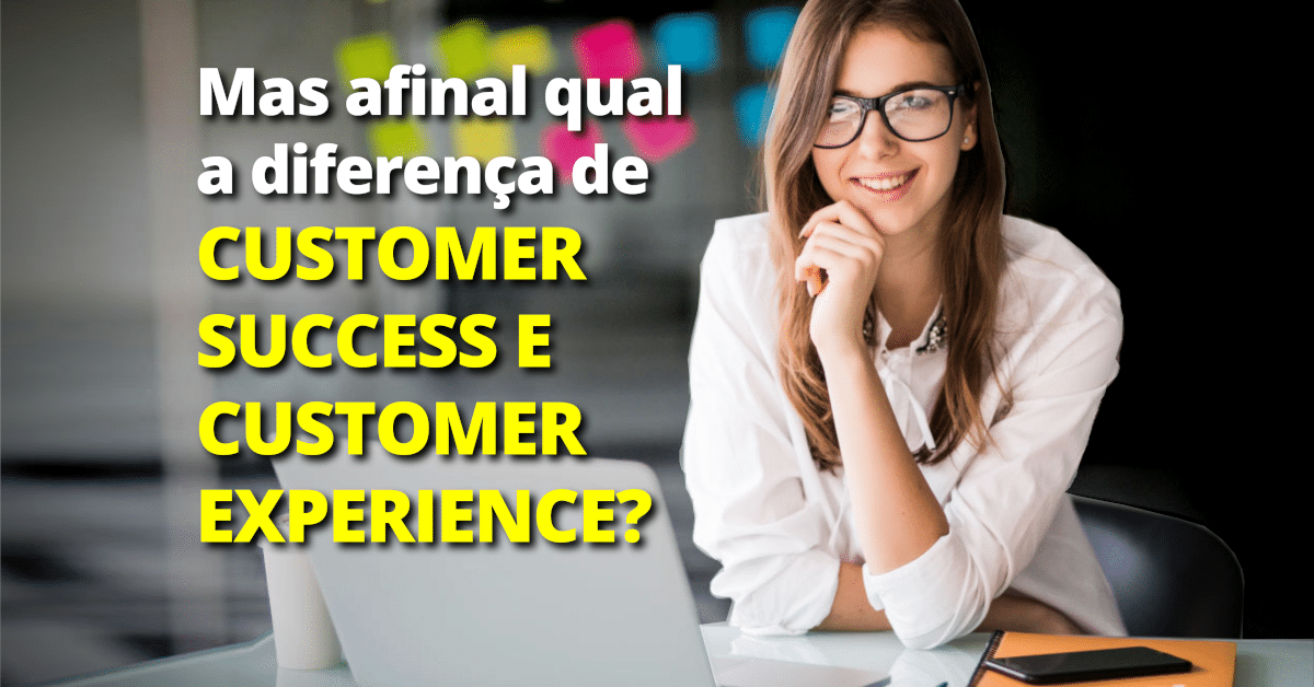Mas afinal qual a diferença entre Customer Success (CS) e Customer Experience (CX)?