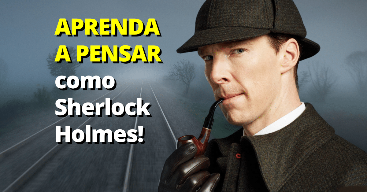 Aprenda a pensar como Sherlock Holmes!