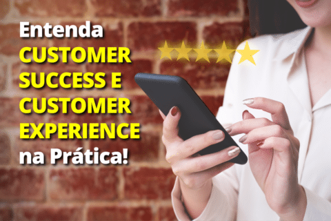 Entenda Customer Success e Customer Experience na Prática!