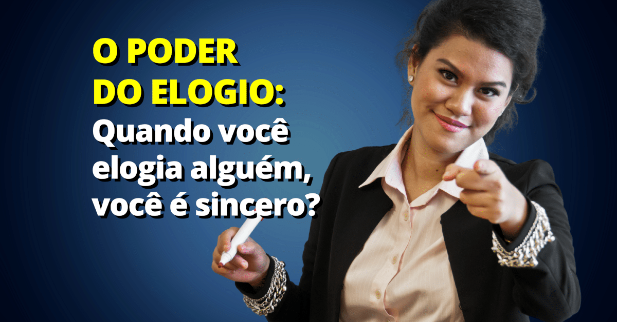 O Poder do Elogio: Quando você elogia alguém, você é sincero?