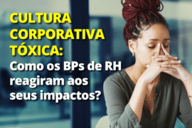 BPs de RH – Como os BPs reagiram aos impactos da cultura corporativa tóxica e continuaram apoiadores na jornada?