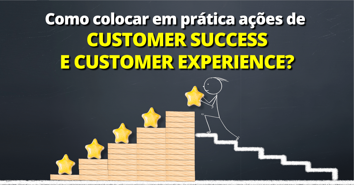 Como colocar em prática as ações de Customer Success e Customer Experience?