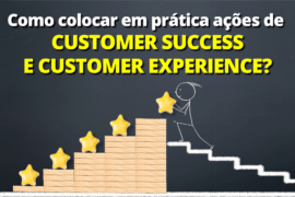 Como colocar em prática as ações de Customer Success e Customer Experience?