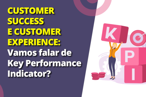 Customer Success e Customer Experience: Vamos falar sobre Key Performance Indicator?