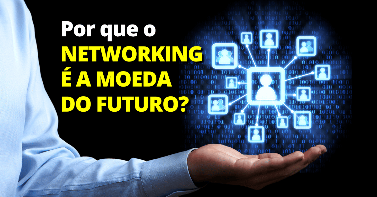Por que o Networking é a Moeda do Futuro?