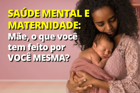 Saúde Mental e Maternidade: Mãe, o que você tem feito por Você?