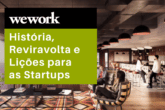 WeWork: História, Reviravolta e Lições para Startups que devem prevalecer no Mercado