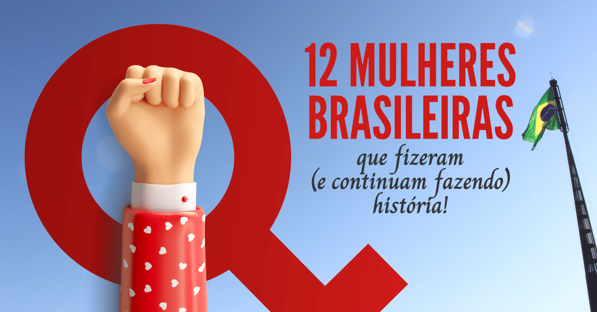 12 Mulheres Brasileiras que fizeram (e continuam fazendo) história!