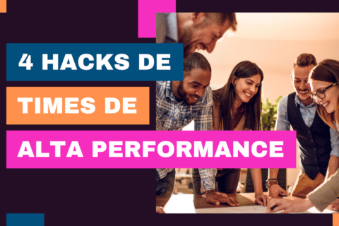 4 Hacks para Construir Times e Equipes de Alta Performance