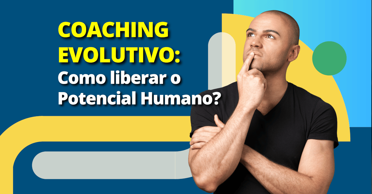Coaching Evolutivo: Como liberar o Potencial Humano?