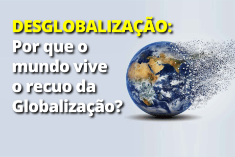 Desglobalização: Por que o mundo vive o recuo da Globalização?
