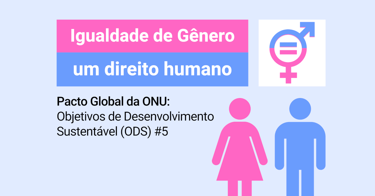 Pacto Global da ONU - Objetivos de Desenvolvimento Sustentável (ODS) #5 - Igualdade de Gênero é um direito Humano