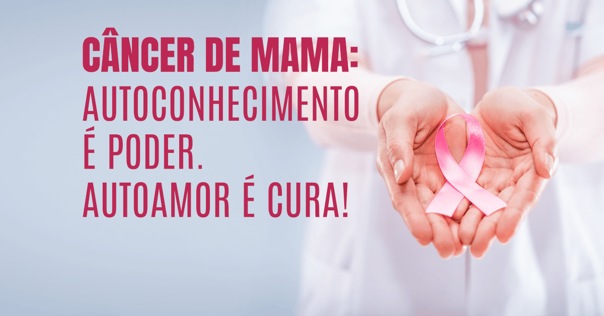 Câncer de Mama: Autoconhecimento é poder. Autoamor é cura!