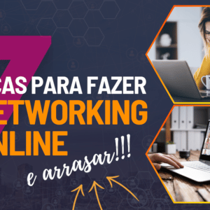 7 Dicas para Fazer Networking Online ... e ARRASAR!!!