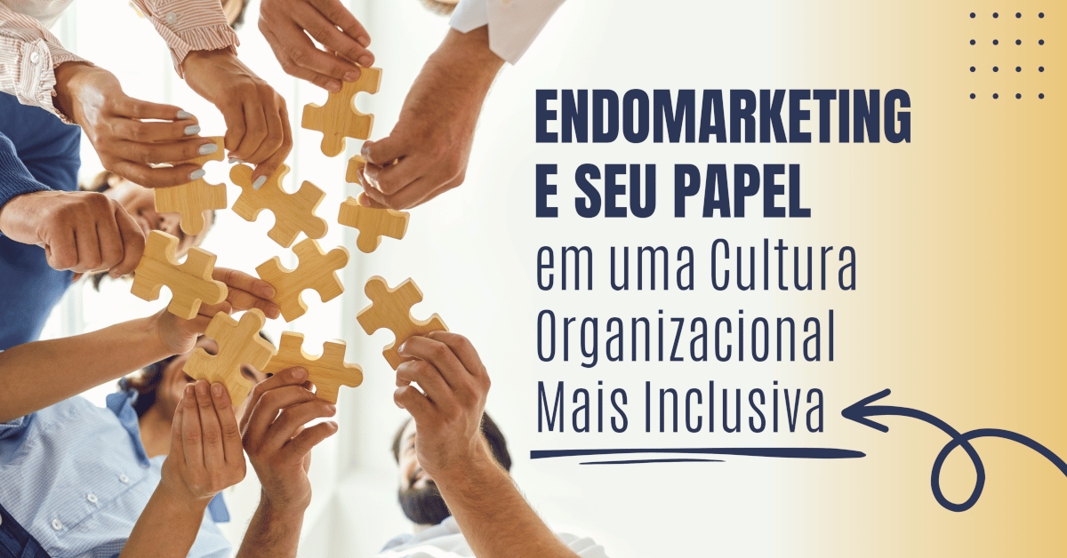 Endomarketing e seu papel em uma Cultura Organizacional mais Inclusiva