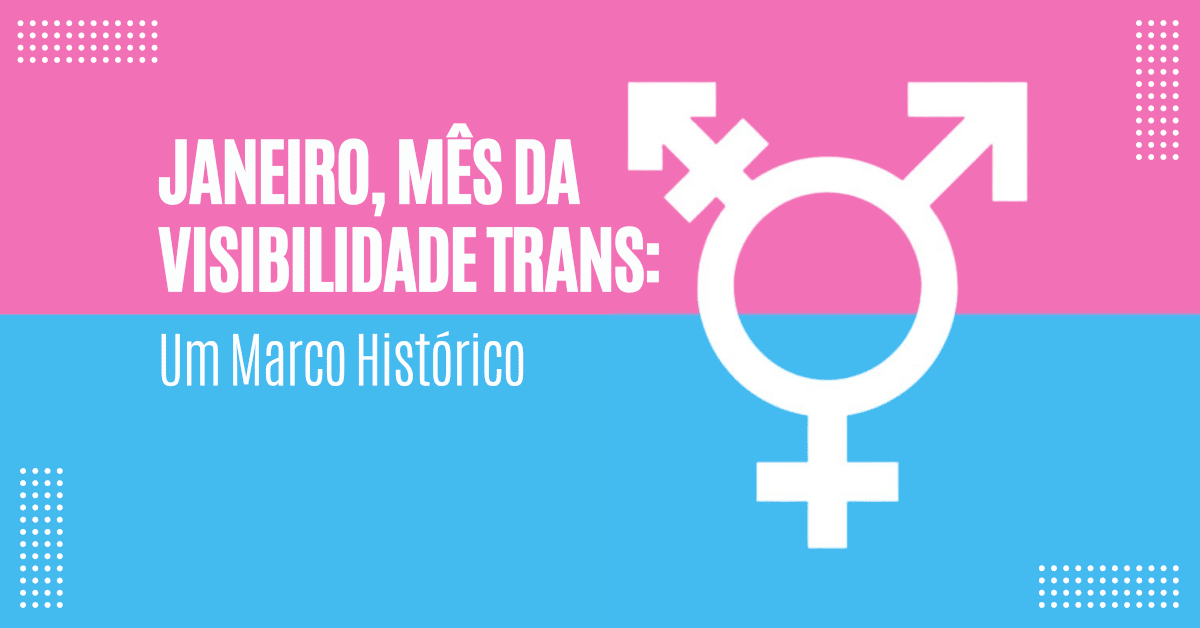 Janeiro, mês da Visibilidade Trans: Um Marco Histórico