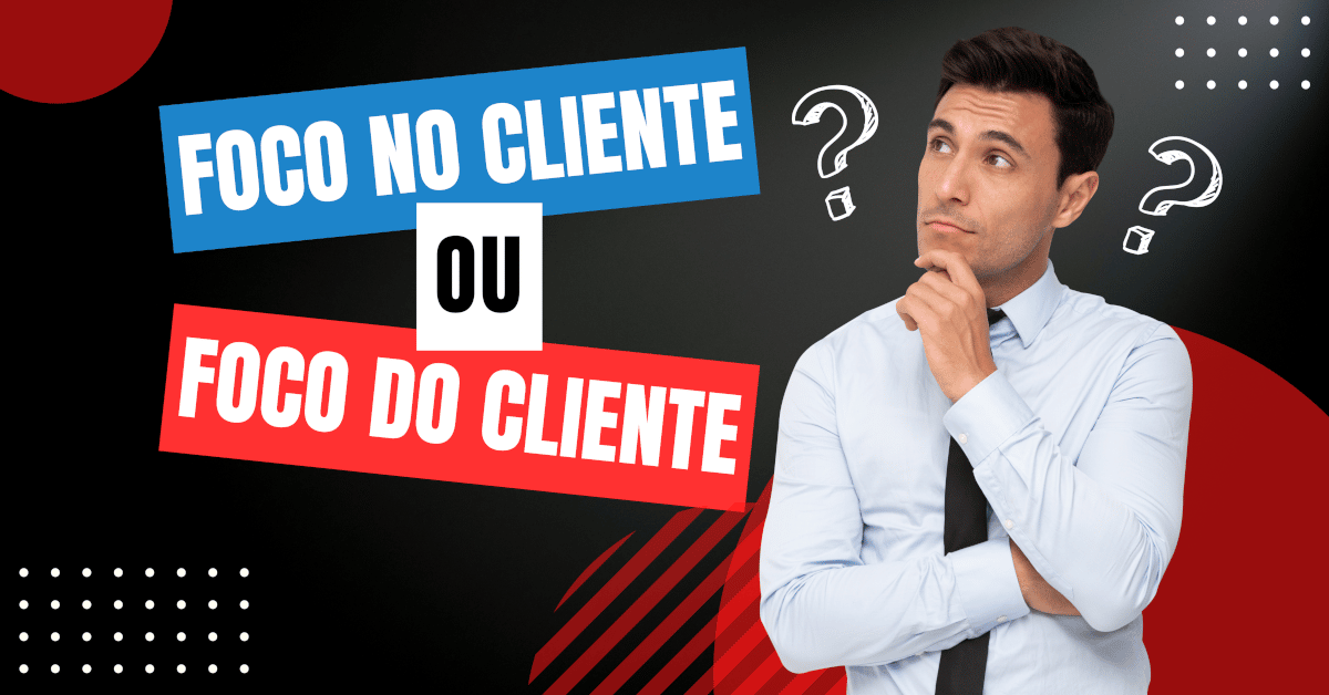 Foco no Cliente ou Foco do Cliente? Aprenda a diferença!