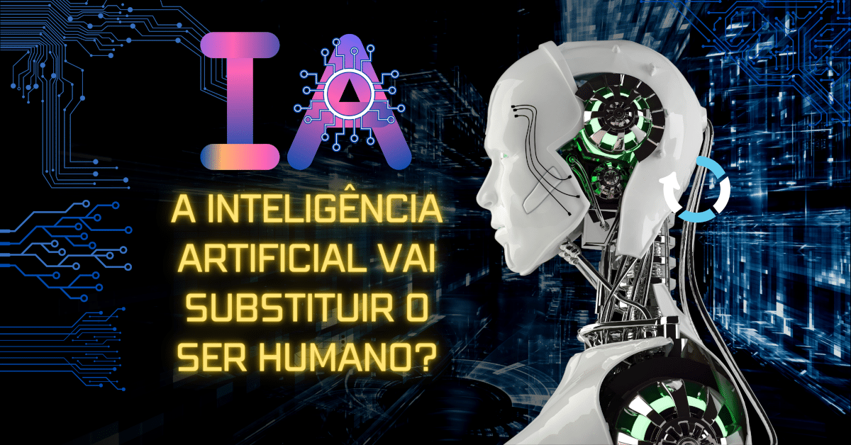 A Inteligência Artificial - IA vai substituir o ser humano?