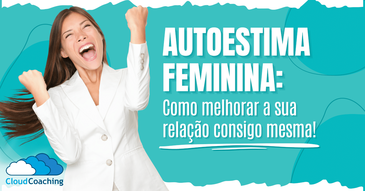 Autoestima Feminina: Como melhorar a relação consigo mesma!