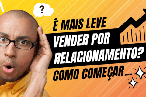 É mais leve vender com relacionamento? Como começar…