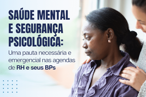 Saúde Mental e Segurança Psicológica: Uma pauta necessária e emergencial nas Agendas de RH e seus BPs