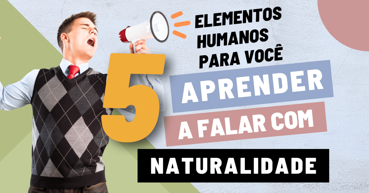 5 Elementos Humanos para Aprender a Falar com Naturalidade!