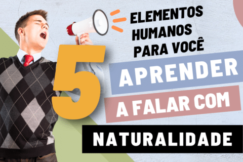 5 Elementos Humanos para Aprender a Falar com Naturalidade!