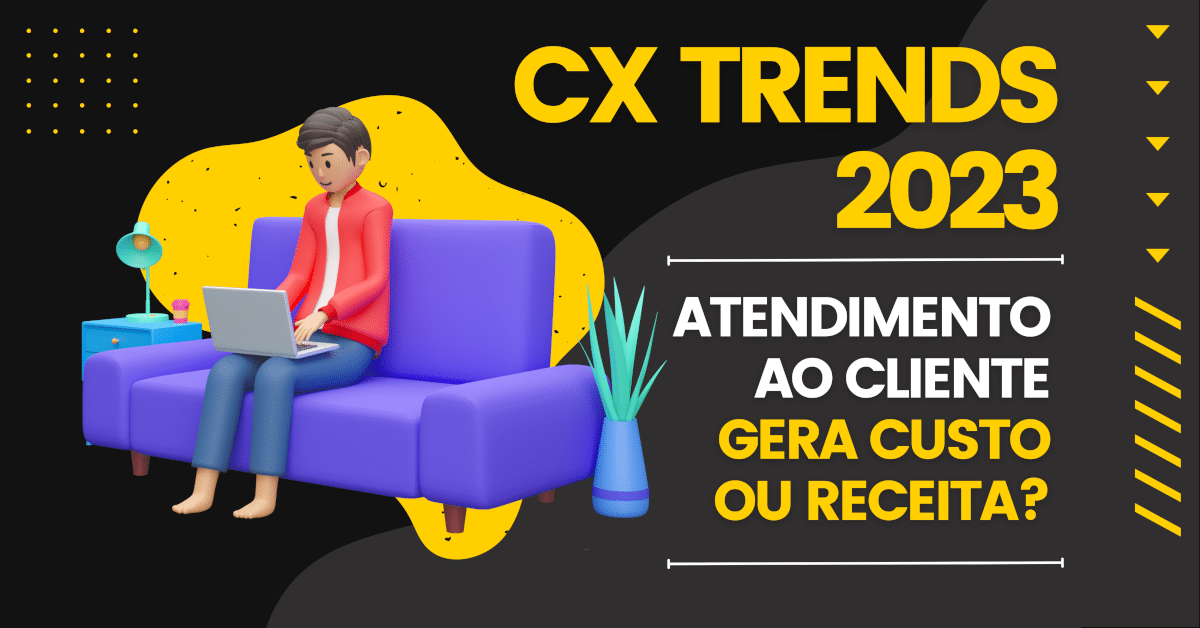 CX Trends 2023: Atendimento ao Cliente Gera Custo ou Receita?