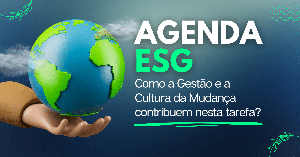 Agenda ESG: Como a Gestão e a Cultura da Mudança contribuem nesta tarefa?