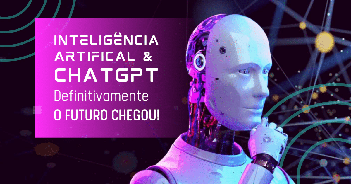 Inteligência Artificial e ChatGPT: Definitivamente o Futuro chegou!